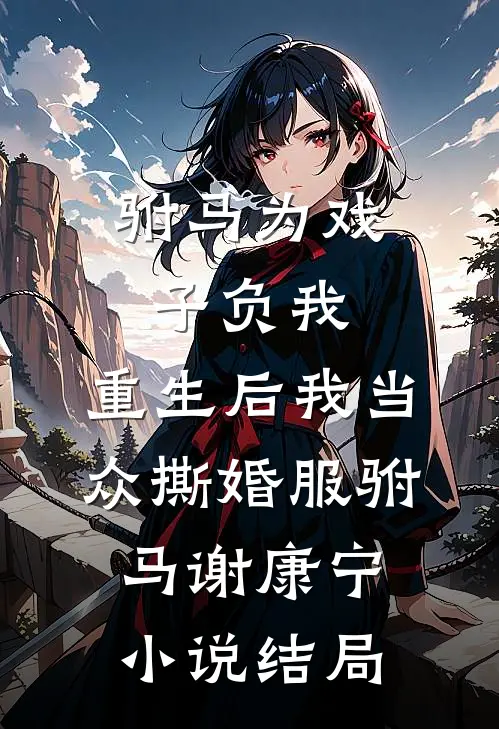 驸马为戏子负我，重生后我当众撕婚服驸马谢康宁小说结局
