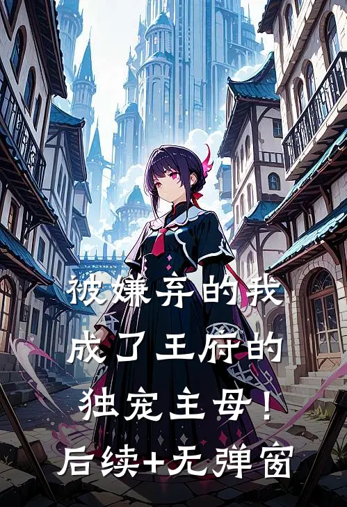 被嫌弃的我成了王府的独宠主母！后续+无弹窗