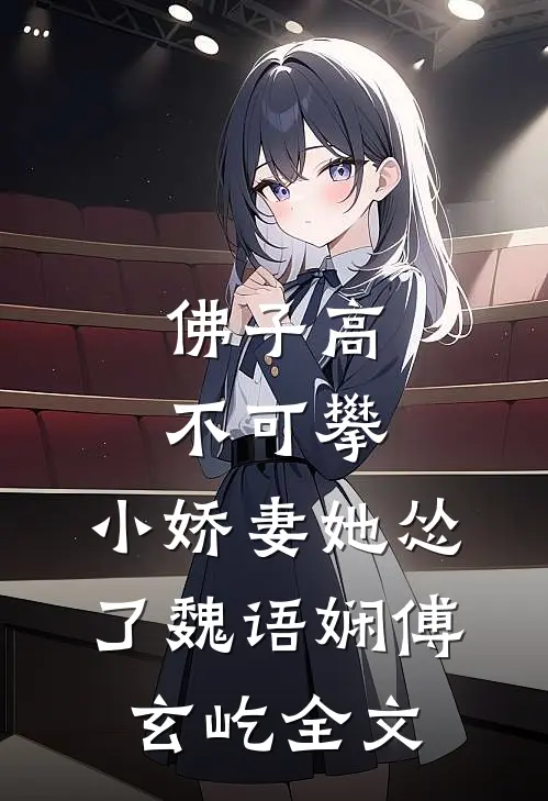 佛子高不可攀，小娇妻她怂了魏语娴傅玄屹全文
