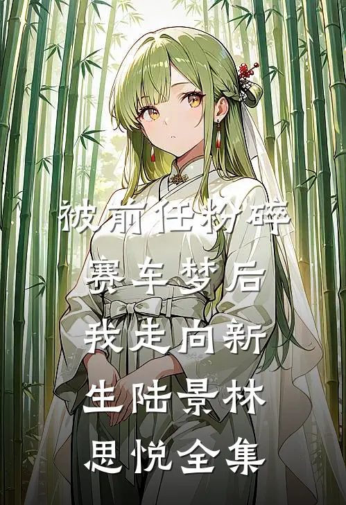 被前任粉碎赛车梦后，我走向新生 陆景林思悦 全集