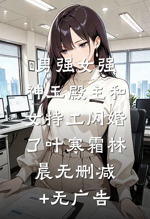 男强女强：神王殿主和女特工闪婚了叶寒霜林晨无删减+无广告