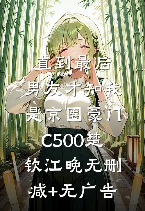 直到最后，男友才知我是京圈豪门C500楚钦江晚无删减+无广告