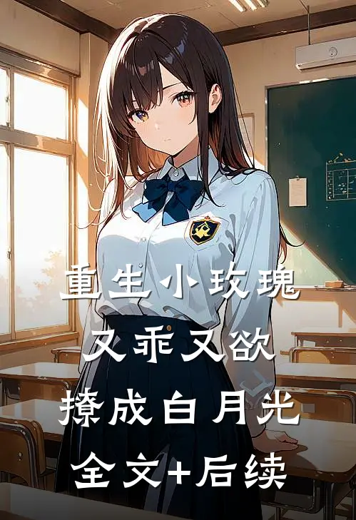 重生小玫瑰又乖又欲，撩成白月光全文+后续