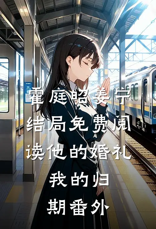 霍庭昭姜宁结局免费阅读他的婚礼，我的归期番外