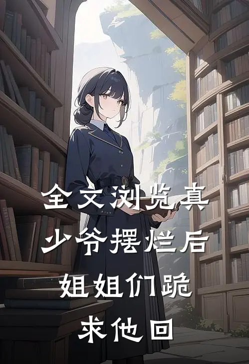 全文浏览真少爷摆烂后，姐姐们跪求他回