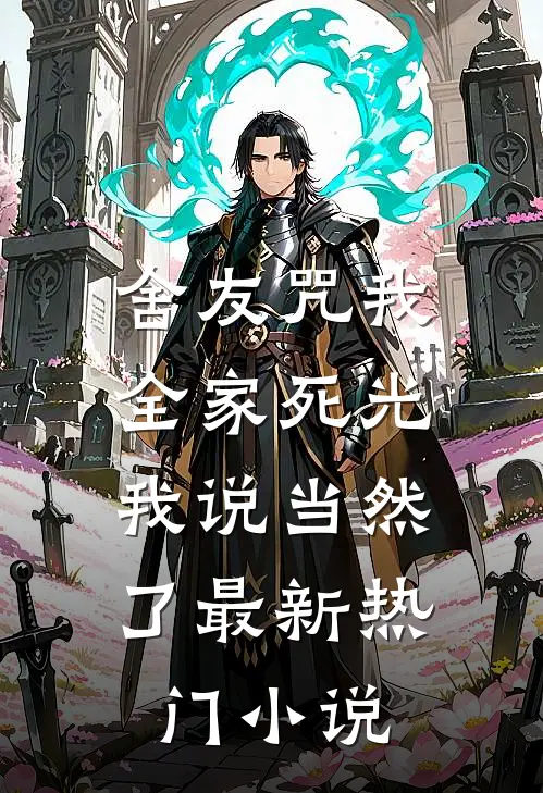 舍友咒我全家死光，我说当然了最新热门小说