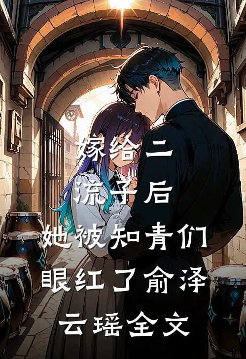 嫁给二流子后，她被知青们眼红了俞泽云瑶全文