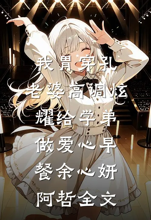 我胃穿孔，老婆高调炫耀给学弟做爱心早餐余心妍阿哲全文