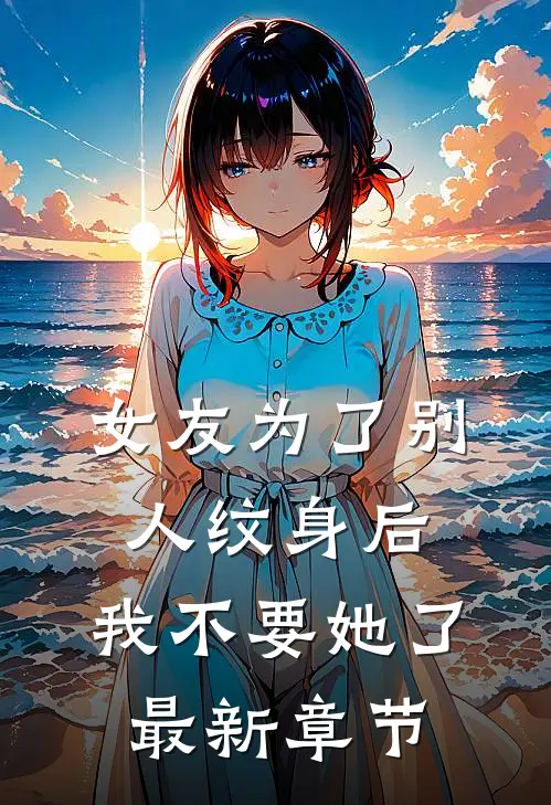 女友为了别人纹身后，我不要她了最新章节
