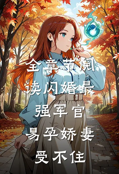 全章节阅读闪婚最强军官，易孕娇妻受不住
