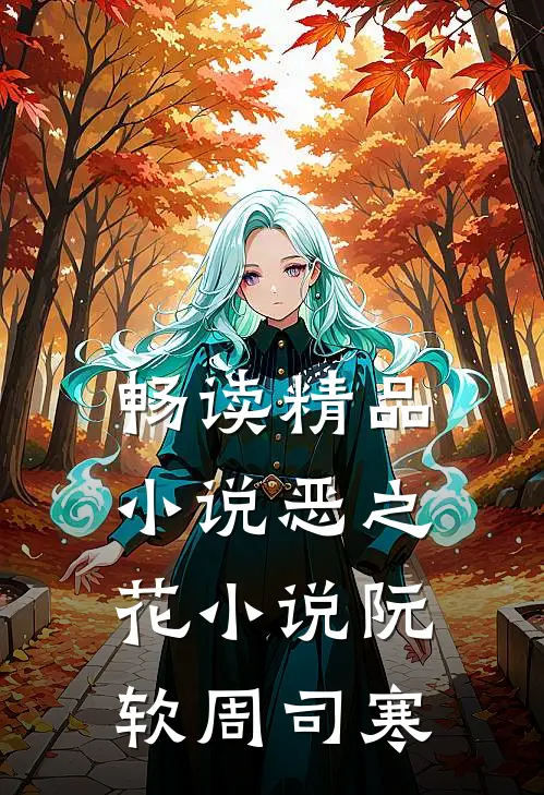 畅读精品小说恶之花小说阮软周司寒