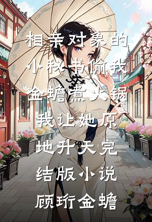 相亲对象的小秘书偷我金蟾煮火锅，我让她原地升天完结版小说顾珩金蟾