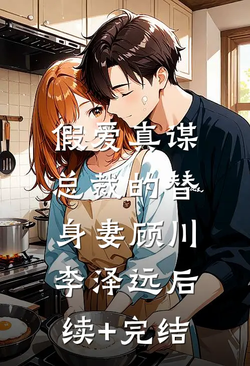 假爱真谋：总裁的替身妻顾川李泽远后续+完结