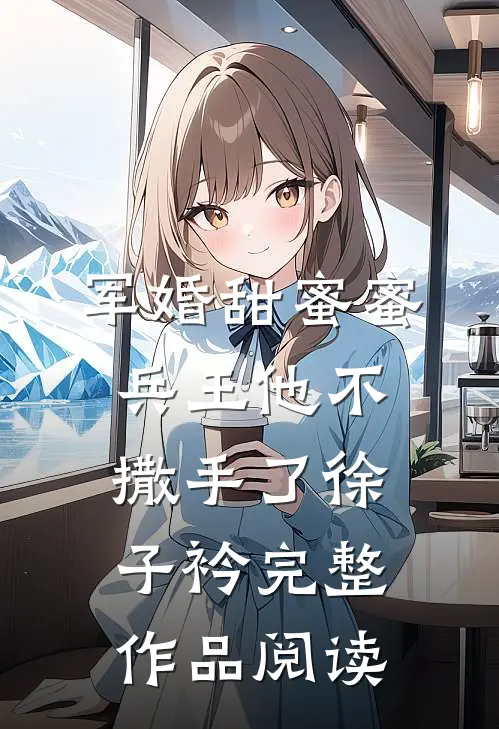 军婚甜蜜蜜兵王他不撒手了徐子衿完整作品阅读