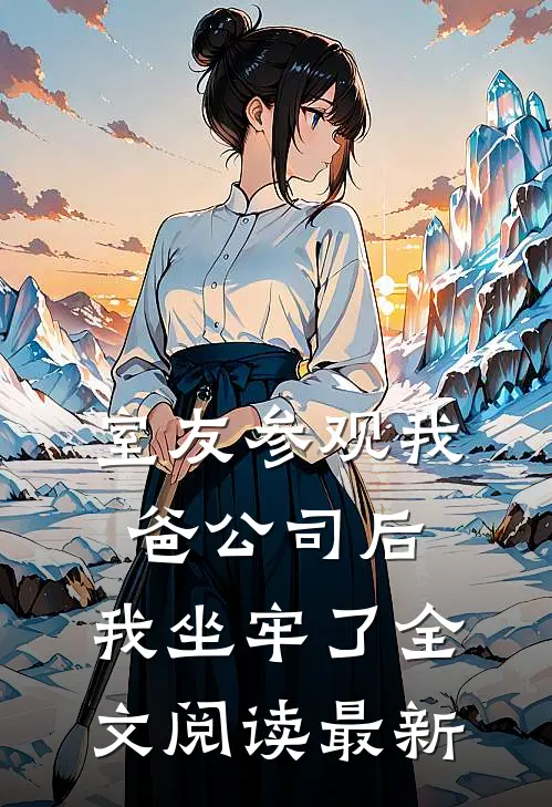 室友参观我爸公司后，我坐牢了全文阅读最新