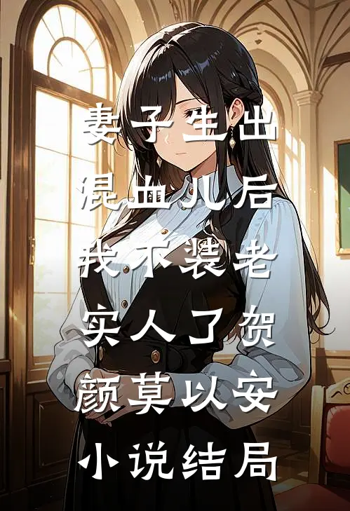妻子生出混血儿后，我不装老实人了贺颜莫以安小说结局