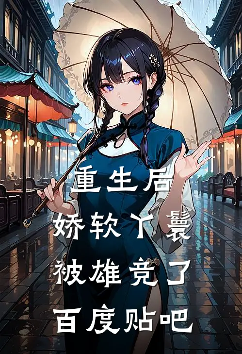 重生后，娇软丫鬟被雄竞了百度贴吧