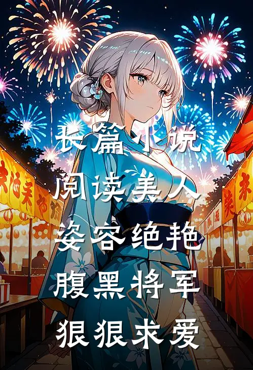长篇小说阅读美人姿容绝艳,腹黑将军狠狠求爱