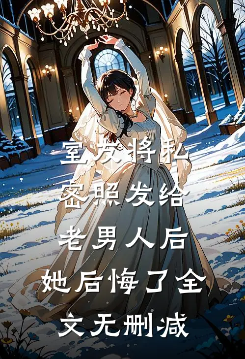 室友将私密照发给老男人后，她后悔了全文无删减