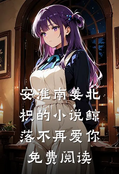 安淮南姜北枳的小说鲸落不再爱你免费阅读
