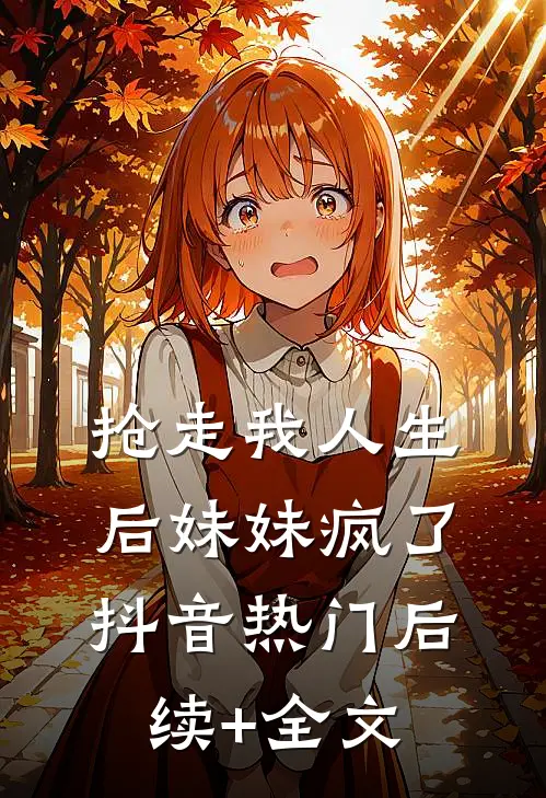 抢走我人生后妹妹疯了抖音热门后续+全文