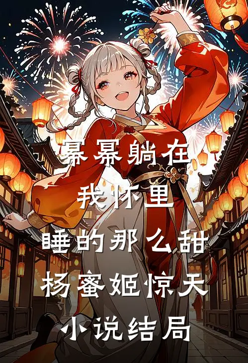 幂幂躺在我怀里，睡的那么甜杨蜜姬惊天小说结局