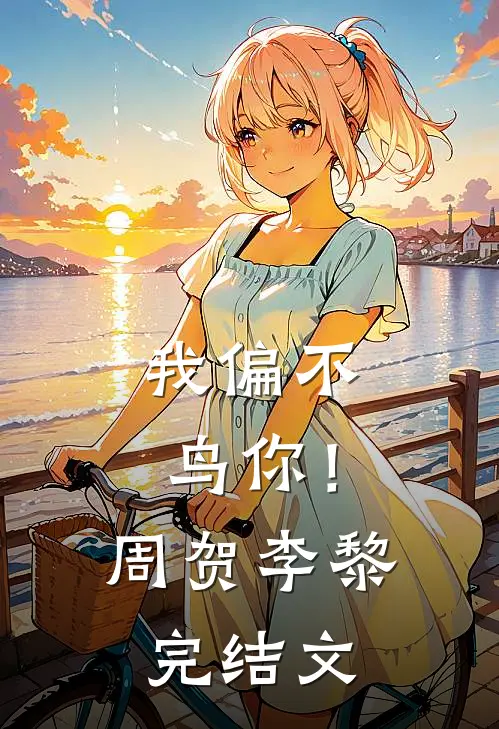 我偏不鸟你！周贺李黎完结文