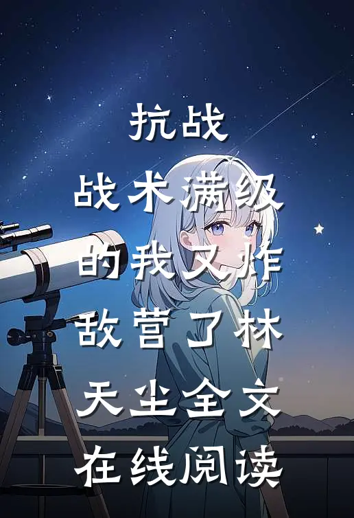 抗战：战术满级的我又炸敌营了林天尘全文在线阅读