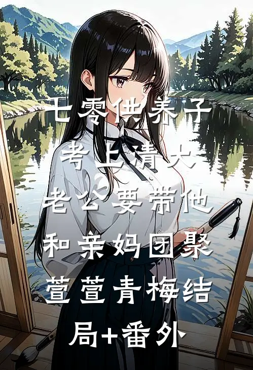 七零供养子考上清大，老公要带他和亲妈团聚萱萱青梅结局+番外