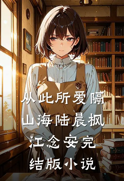 从此所爱隔山海陆晨枫江念安完结版小说