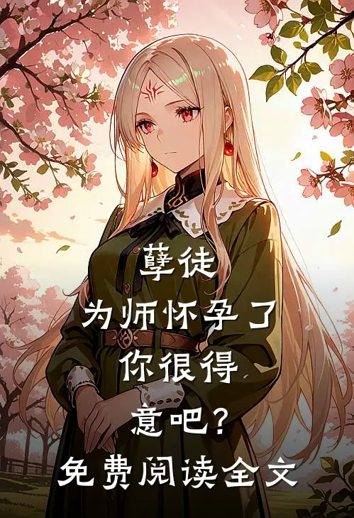 孽徒：为师怀孕了，你很得意吧？免费阅读全文