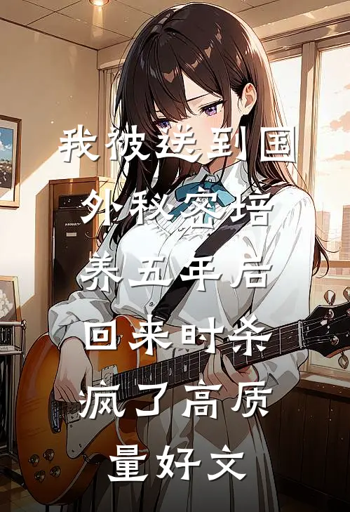 我被送到国外秘密培养五年后，回来时杀疯了高质量好文
