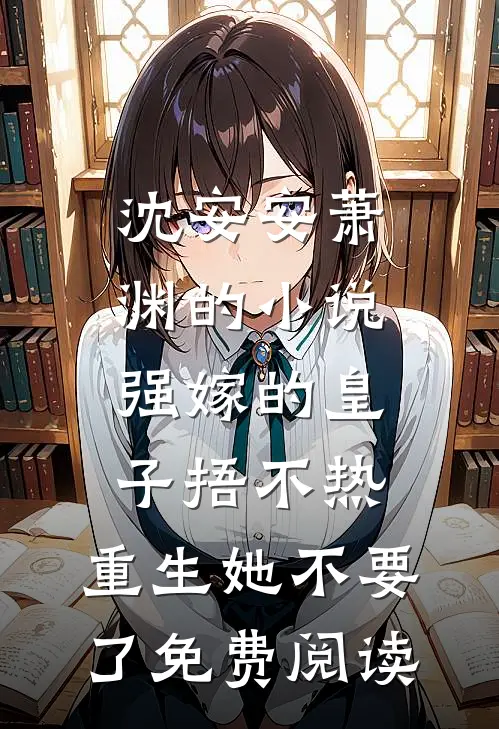 沈安安萧渊的小说强嫁的皇子捂不热，重生她不要了免费阅读