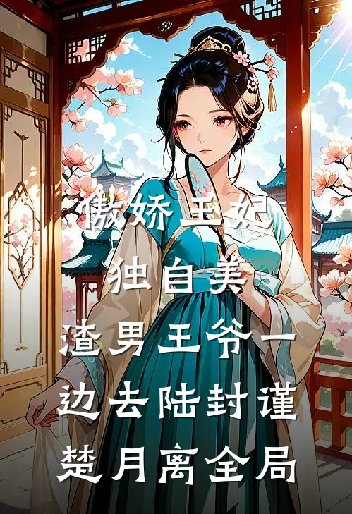 傲娇王妃独自美，渣男王爷一边去陆封谨楚月离全局
