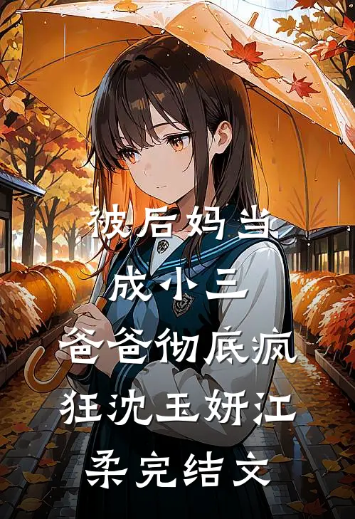 被后妈当成小三，爸爸彻底疯狂沈玉妍江柔完结文