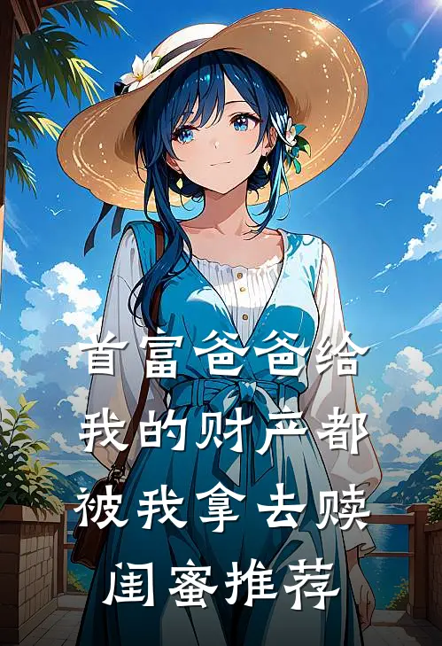 首富爸爸给我的财产都被我拿去赎闺蜜推荐