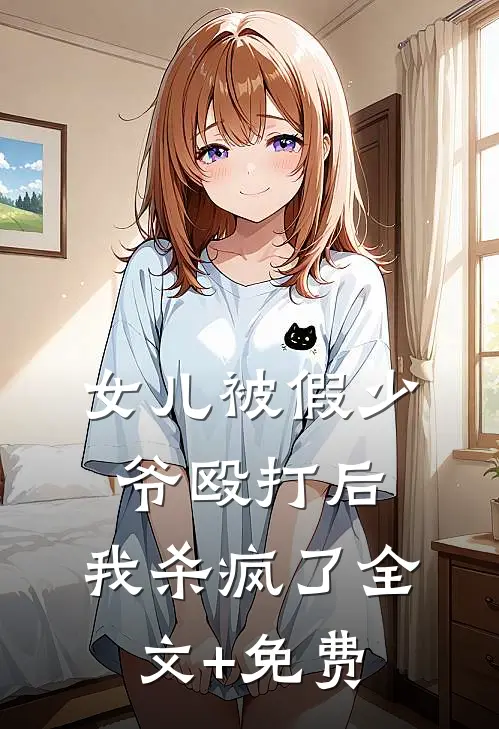 女儿被假少爷殴打后，我杀疯了全文+免费