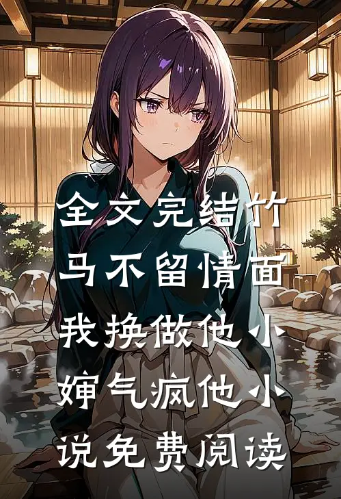 全文完结竹马不留情面,我换做他小婶气疯他 小说免费阅读