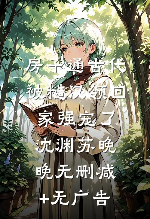 房子通古代，被糙汉领回家强宠了沈渊苏晚晚无删减+无广告