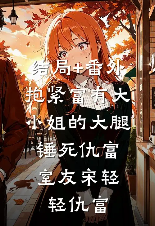 结局+番外抱紧富有大小姐的大腿，锤死仇富室友宋轻轻仇富