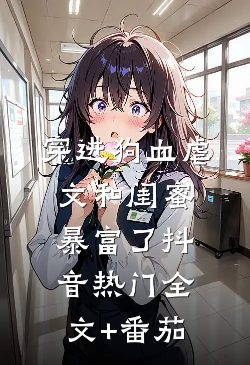 穿进狗血虐文和闺蜜暴富了抖音热门全文+番茄
