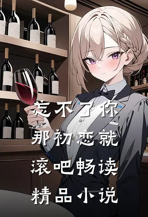 忘不了你那初恋就滚吧畅读精品小说