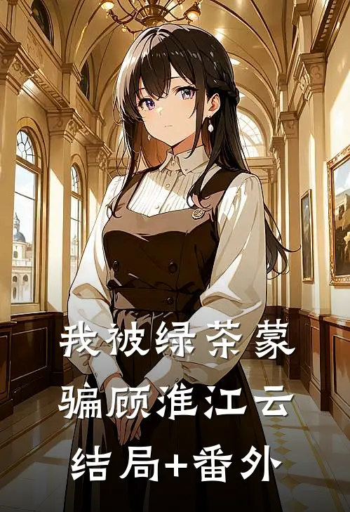 我被绿茶蒙骗顾淮江云结局+番外