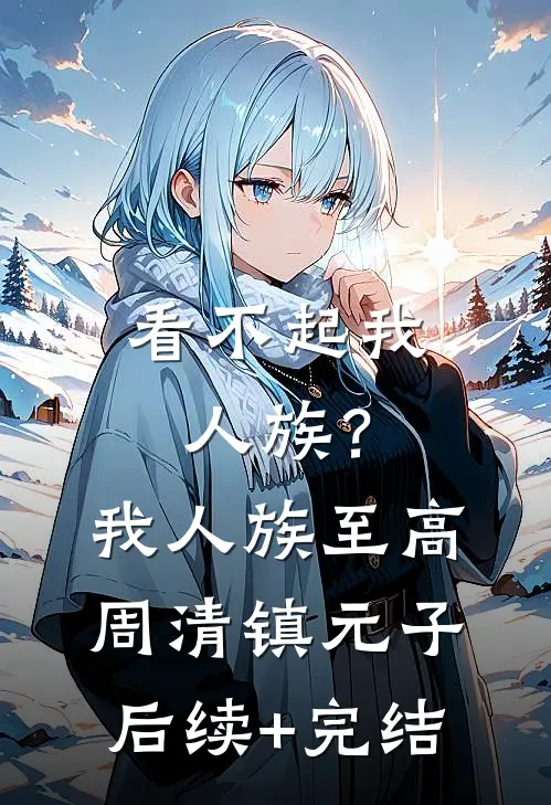 看不起我人族？我人族至高周清镇元子后续+完结