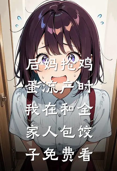 后妈抢鸡蛋流产时，我在和全家人包饺子免费看