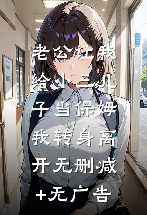 老公让我给小三儿子当保姆，我转身离开无删减+无广告