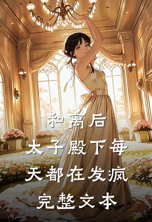 和离后，太子殿下每天都在发疯完整文本