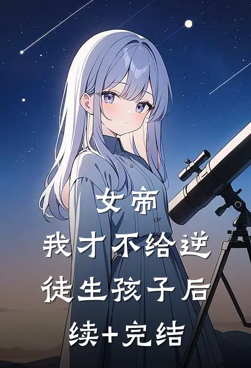 女帝：我才不给逆徒生孩子后续+完结
