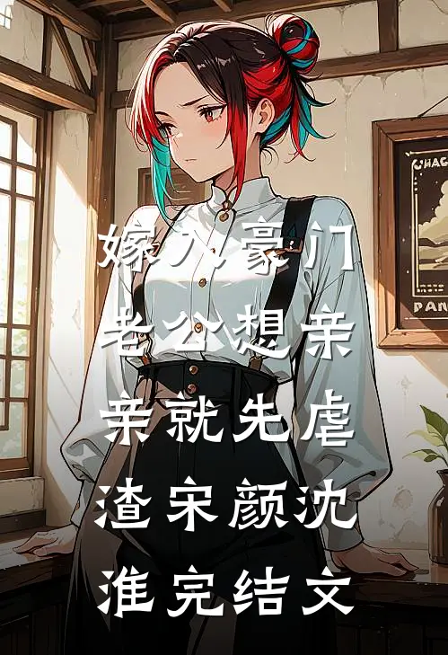 嫁入豪门，老公想亲亲就先虐渣宋颜沈淮完结文