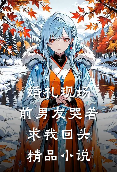 婚礼现场，前男友哭着求我回头精品小说